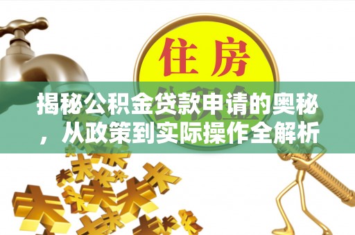 扎囊揭秘公积金贷款申请的奥秘，从政策到实际操作全解析