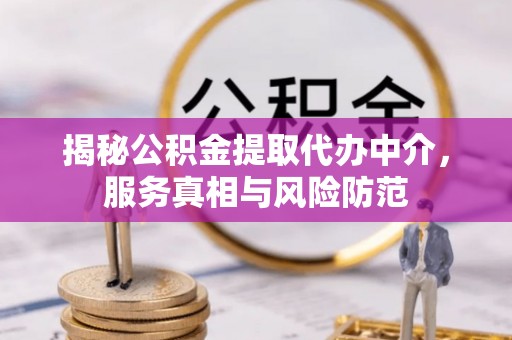 扎囊揭秘公积金提取代办中介，服务真相与风险防范