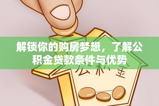 扎囊解锁你的购房梦想，了解公积金贷款条件与优势