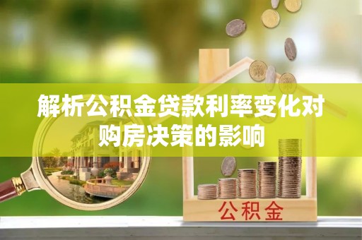 扎囊解析公积金贷款利率变化对购房决策的影响