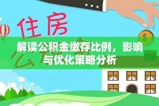扎囊解读公积金缴存比例，影响与优化策略分析