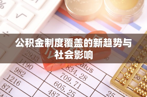 扎囊公积金制度覆盖的新趋势与社会影响