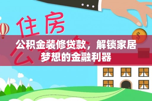 扎囊公积金装修贷款，解锁家居梦想的金融利器