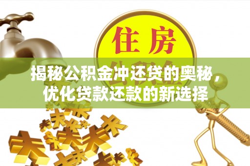 扎囊揭秘公积金冲还贷的奥秘，优化贷款还款的新选择