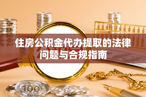 扎囊住房公积金代办提取的法律问题与合规指南