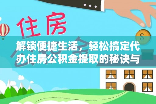 扎囊解锁便捷生活，轻松搞定代办住房公积金提取的秘诀与技巧