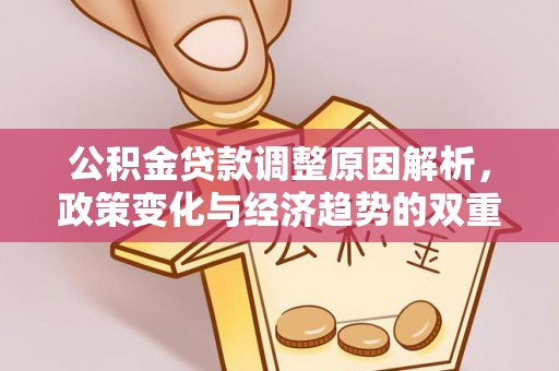 扎囊公积金贷款调整原因解析，政策变化与经济趋势的双重影响