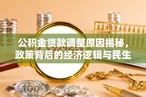 扎囊公积金贷款调整原因揭秘，政策背后的经济逻辑与民生考量