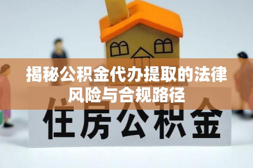 扎囊揭秘公积金代办提取的法律风险与合规路径