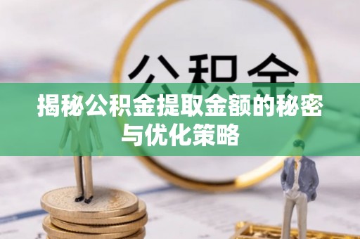 扎囊揭秘公积金提取金额的秘密与优化策略