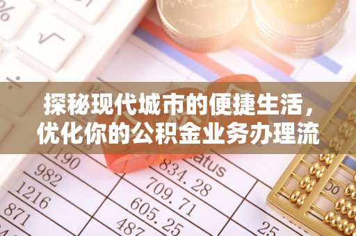 扎囊探秘现代城市的便捷生活，优化你的公积金业务办理流程