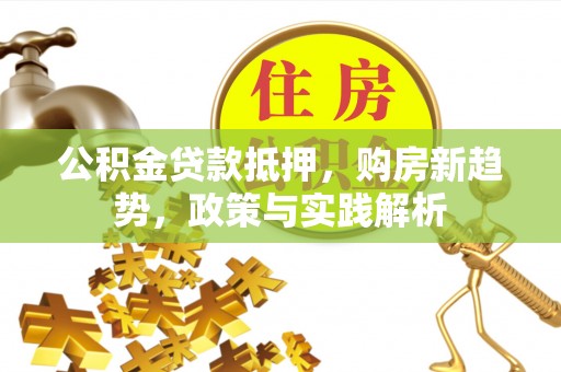 扎囊公积金贷款抵押，购房新趋势，政策与实践解析