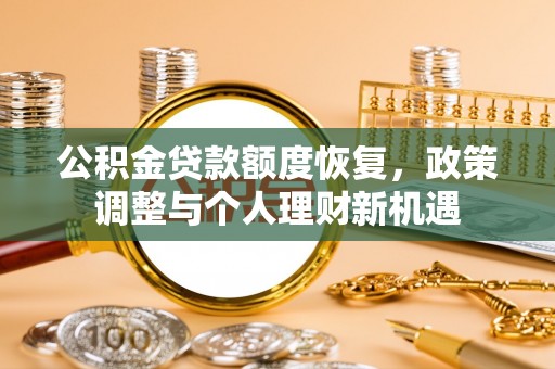 扎囊公积金贷款额度恢复，政策调整与个人理财新机遇