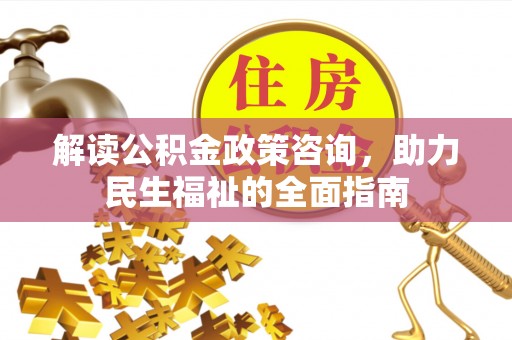 扎囊解读公积金政策咨询，助力民生福祉的全面指南
