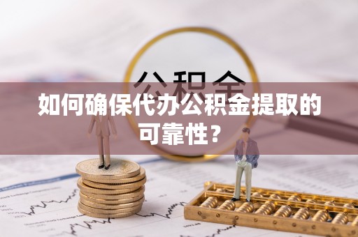 扎囊如何确保代办公积金提取的可靠性？