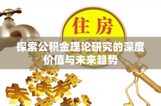 扎囊探索公积金理论研究的深度价值与未来趋势