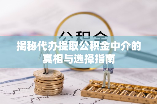 扎囊揭秘代办提取公积金中介的真相与选择指南