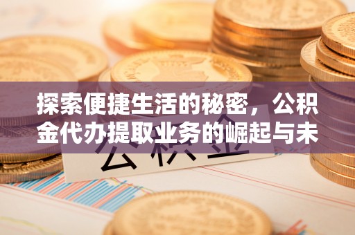 扎囊探索便捷生活的秘密，公积金代办提取业务的崛起与未来发展