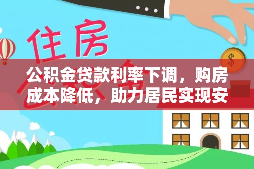 扎囊公积金贷款利率下调，购房成本降低，助力居民实现安居梦想