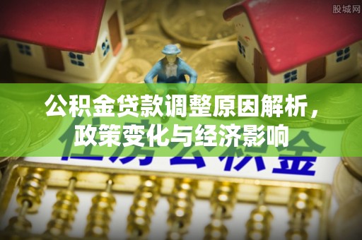 扎囊公积金贷款调整原因解析，政策变化与经济影响