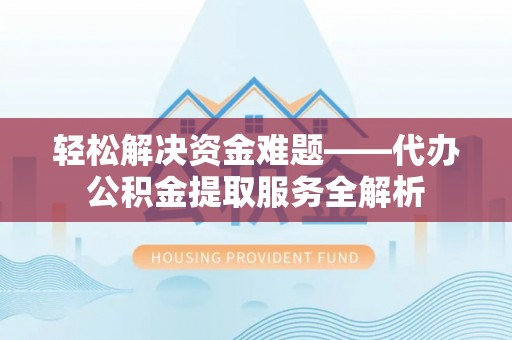 扎囊轻松解决资金难题——代办公积金提取服务全解析