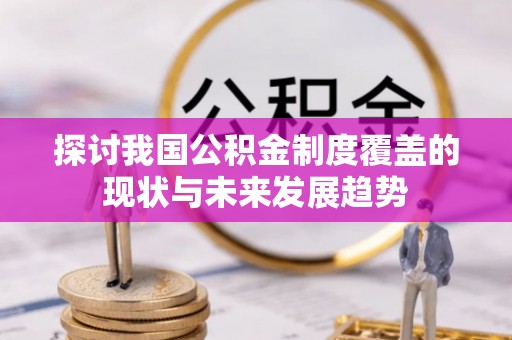 扎囊探讨我国公积金制度覆盖的现状与未来发展趋势