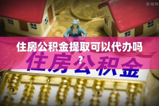 扎囊住房公积金提取可以代办吗？