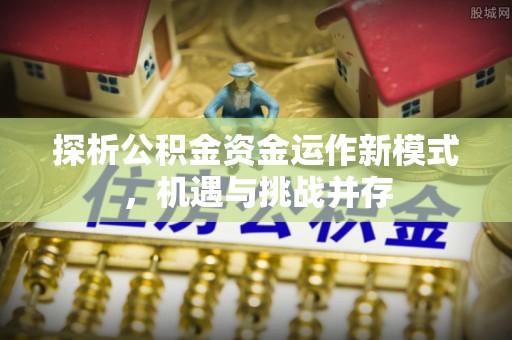 扎囊探析公积金资金运作新模式，机遇与挑战并存