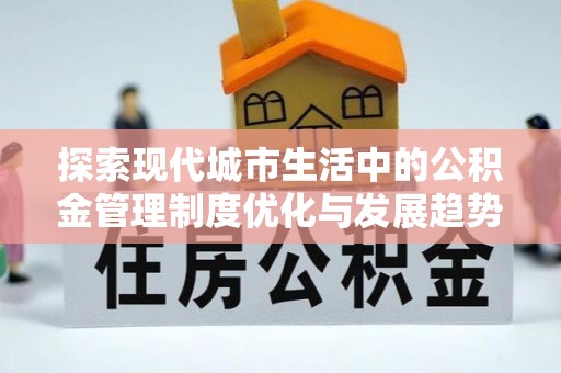 扎囊探索现代城市生活中的公积金管理制度优化与发展趋势