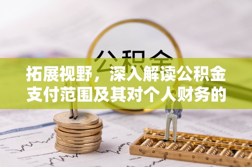 扎囊拓展视野，深入解读公积金支付范围及其对个人财务的影响