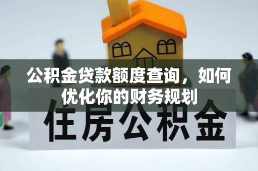 扎囊公积金贷款额度查询，如何优化你的财务规划