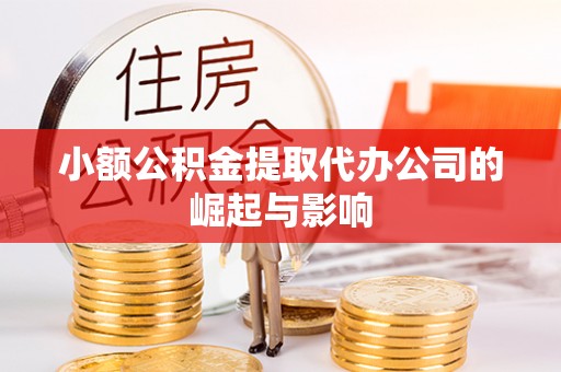 扎囊小额公积金提取代办公司的崛起与影响
