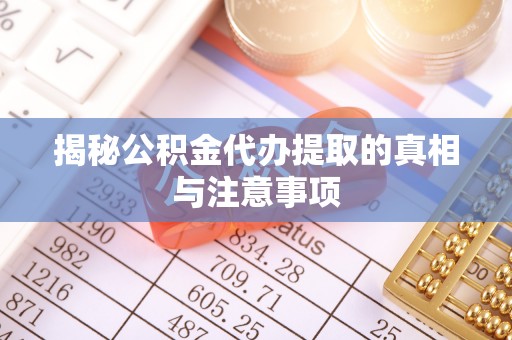 扎囊揭秘公积金代办提取的真相与注意事项