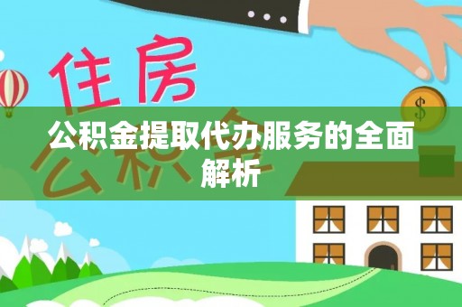 扎囊公积金提取代办服务的全面解析