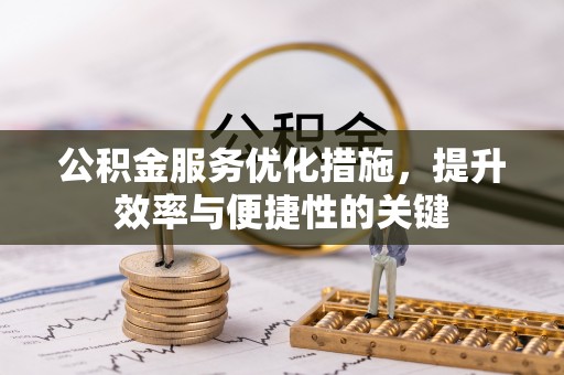 扎囊公积金服务优化措施，提升效率与便捷性的关键