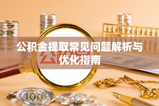 扎囊公积金提取常见问题解析与优化指南