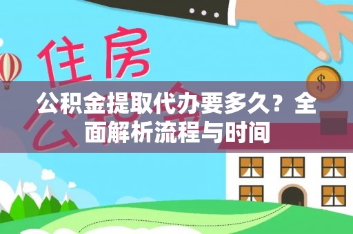 扎囊公积金提取代办要多久？全面解析流程与时间