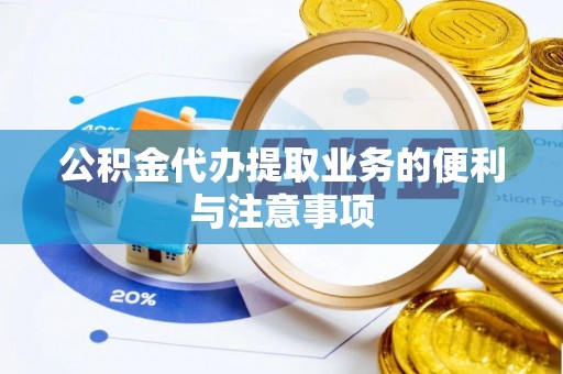 扎囊公积金代办提取业务的便利与注意事项