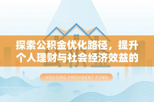 扎囊探索公积金优化路径，提升个人理财与社会经济效益的双重策略