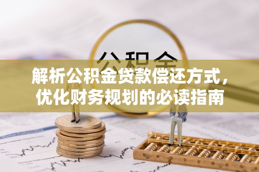 扎囊解析公积金贷款偿还方式，优化财务规划的必读指南
