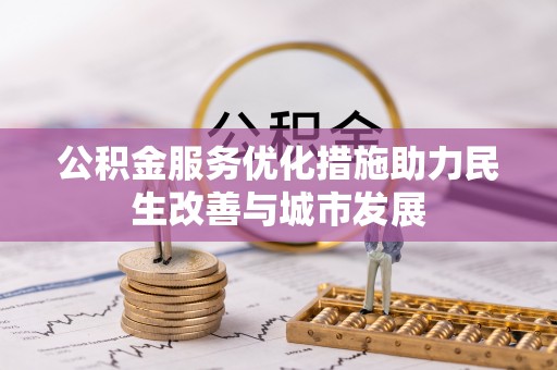 扎囊公积金服务优化措施助力民生改善与城市发展