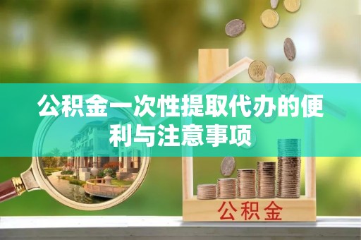 扎囊公积金一次性提取代办的便利与注意事项