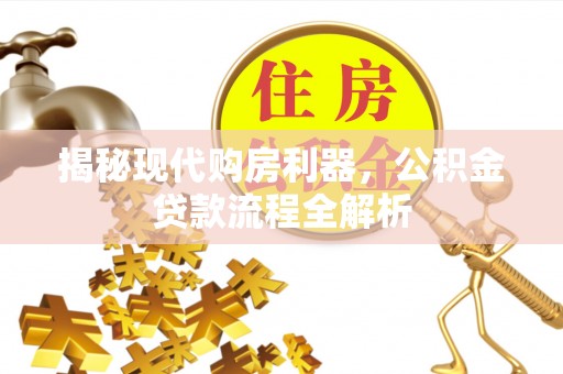 扎囊揭秘现代购房利器，公积金贷款流程全解析