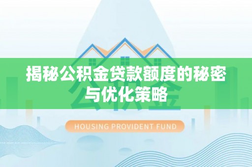 扎囊揭秘公积金贷款额度的秘密与优化策略