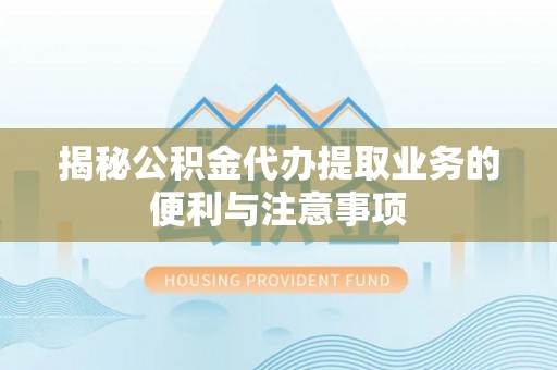 扎囊揭秘公积金代办提取业务的便利与注意事项