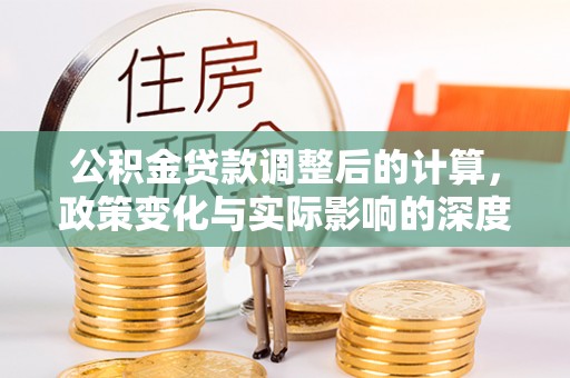 扎囊公积金贷款调整后的计算，政策变化与实际影响的深度解析