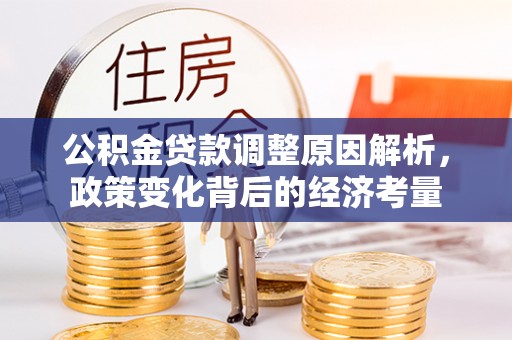 扎囊公积金贷款调整原因解析，政策变化背后的经济考量