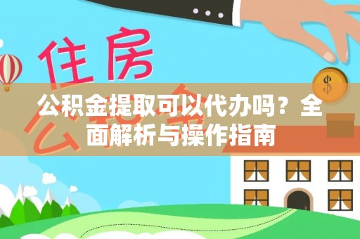 扎囊公积金提取可以代办吗？全面解析与操作指南