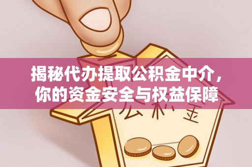 扎囊揭秘代办提取公积金中介，你的资金安全与权益保障
