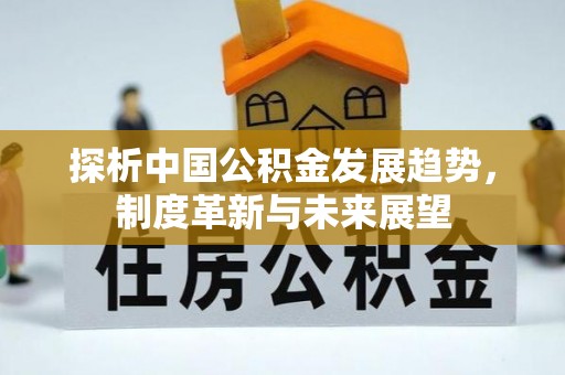 扎囊探析中国公积金发展趋势，制度革新与未来展望